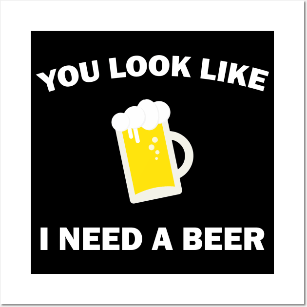 You Look Like I Need A Beer - Beer Lover Wall Art by stokedstore